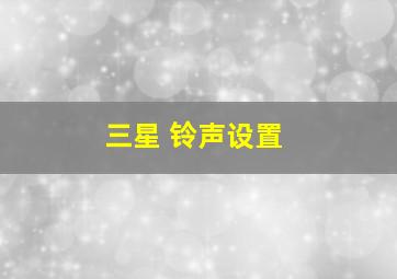 三星 铃声设置